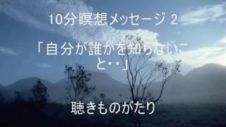 10分瞑想メッセージ 2 「自分が誰かを知らないこと・・」 －聴きものがたり [upl. by Salokin]