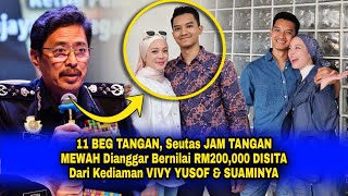 11 BEG TANGAN Seutas JAM TANGAN MEWAH Bernilai RM200000 DISITA Dari Kediaman VIVY YUSOF amp SUAMINYA [upl. by Nirtak277]