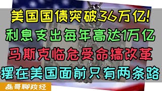 美国国债突破36万亿！每年利息支出超过1万亿！马斯克临危受命成立美版发改委，摆在美国面前只有两条路了！ [upl. by Ahsetal697]