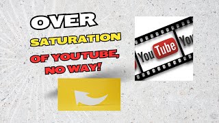 Over saturation of You Tube NO WAY Let me tell you why [upl. by Aylmar]