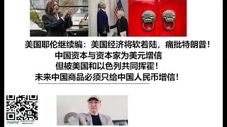 美国耶伦继续编：美国经济将软着陆，痛批特朗普！中国资本与资本家为美元增信，但被美国和以色列共同挥霍！未来中国商品必须只给中国人民币增信！ [upl. by Acul]