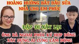 HOÀNG HƯỜNG BẮT ĐẦU SỬA NHÀ CHO EM PHÚC ÔNG BÀ NGOẠI PHÚC KÝ HỢP ĐỒNG XÂY DỰNG AI CŨNG CẢM ĐỘNG [upl. by Cthrine]