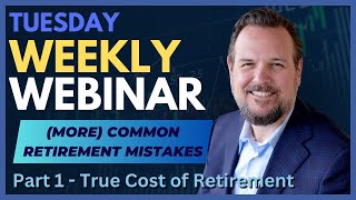 Weekly Webinar More Common Retirement Mistakes  Part 1 The True Cost of Retirement [upl. by Coonan]