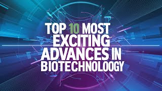 Top 10 Most Exciting Advances in Biotechnology [upl. by Ellocin]