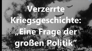 Verzerrte Kriegsgeschichte „Eine Frage der großen Politik“ [upl. by Anyalram]