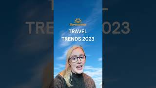 Skyscanner Predicts The Top 2023 Travel Trends [upl. by Alonzo]