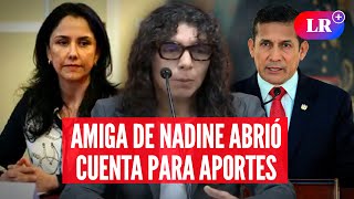 Amiga de NADINE HEREDIA admite que abrió cuenta para aportes de campaña de HUMALA LR [upl. by Ahsilet805]