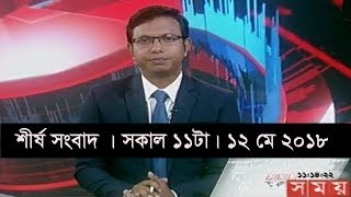 শীর্ষ সংবাদ  সকাল ১১টা  ১২ মে ২০১৮  Somoy tv News Today  Latest Bangladesh News [upl. by Arodal320]