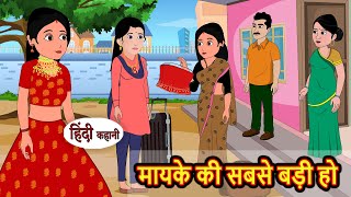 मायके की सबसे बड़ी हो  Stories in Hindi  Bedtime Stories  Moral Stories  Fairy Tales  Kahani [upl. by Eneladgam]