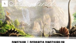 Curiosity Land  DINOZAURI  DISPARITIA DINOZAURILOR [upl. by Templas]