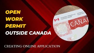 Creating Open Work Permit Outside Canada Online Application [upl. by Fernandes]