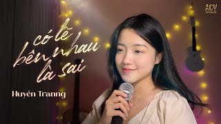 CÓ LẼ BÊN NHAU LÀ SAI  Huyền Tranng ft ViAM  Nói em nghe đi có lẽ bên nhau là sai [upl. by Eisnyl556]