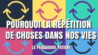 POURQUOI LA RÉPÉTITION DE CHOSES DANS NOE VIE   LE PÉDAGOGIE PATIENT [upl. by Postman914]