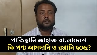 পাকিস্তানি জাহাজ বাংলাদেশে কি পণ্য আমদানি ও রপ্তানি হচ্ছে [upl. by Llednor]