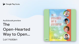 The OpenHearted Way to Open Adoption Helping… by Lori Holden · Audiobook preview [upl. by Melva]