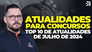 ATUALIDADES PARA CONCURSO TOP 10 DE ATUALIDADES DE JULHO DE 2024 Heitor Ferreira [upl. by Aisauqal507]