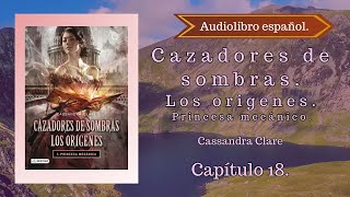 Cazadores de sombras Los origenes Príncesa Mecánico Cassandra Clare Capítulo 18 Audiolibro español [upl. by Artened195]