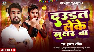 दउडत लेंके मुसर बा  Gulshan Aashiq  New Dhamaka Gana  New Bhojpuri Song 2024 [upl. by Vinita383]