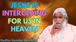 Jesus is Interceding for Us in Heaven  Sadhu Sundar Selvaraj [upl. by Germayne]