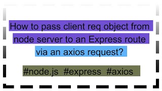 How to pass client req object from node server to an Express route via an axios request [upl. by Stannfield90]