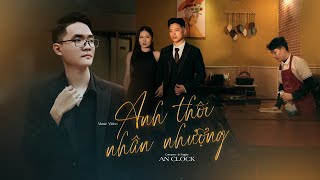 Anh Thôi Nhân Nhượng  An Clock  Official MV  Chẳng buồn tương tư làm chi nên anh chọn cách [upl. by Neyr]