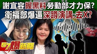 謝宜容握「黑料」勞動部才力保？ 衛福部爆逼「深蹲演講、去X」？！  黃暐瀚 林裕豐 葉元之 徐俊相《57爆新聞》202412024 [upl. by Shimkus133]