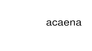 How to pronounce acaena [upl. by Irrehs986]