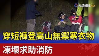 穿短褲登高山無禦寒衣物 凍壞求助消防 [upl. by Rotow]