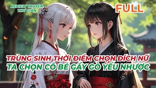 FULL  TRÙNG SINH THỜI ĐIỂM CHỌN ĐÍCH NỮ  TA CHỌN CÔ BÉ GẦY GÒ YẾU NHƯỢC  REVIEW TRUYỆN THƯ GIÃN [upl. by Adnelg600]