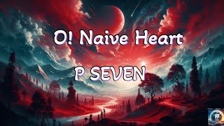 P Seven  O Naive Heart Lyrics❤️ [upl. by Slaby249]