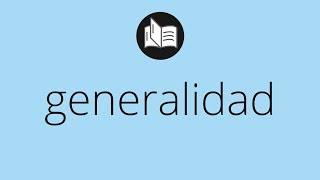 Que significa GENERALIDAD • generalidad SIGNIFICADO • generalidad DEFINICIÓN • Que es GENERALIDAD [upl. by Zonnya]