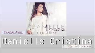 Danielle Cristina  Inabalável CD É Só Adorar 2014 [upl. by Tebasile]