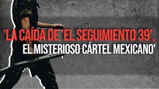 La caída de El seguimiento 39 el misterioso cártel mexicano [upl. by Naam]