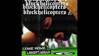 BLVCKHELICOPTERS  Come Home Libertarian [upl. by Friedman852]