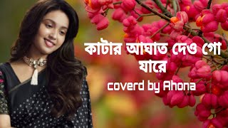 কাটার আঘাত দেও গো যারে।katar aghat daw go jare covered by Ahona Ghosh❤️🙂 [upl. by Nerine]