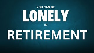 Dealing with LONELINESS in RETIREMENT [upl. by Mannuela]