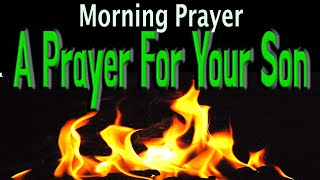 A morning Prayer for my Son  A Daily Prayer Over My Sons Life [upl. by Tterab]