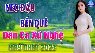 NEO ĐẬU BẾN QUÊ  LK Dân ca xứ Nghệ Hay SAY ĐẮM LÒNG NGƯỜI 🍀 Nhạc Trữ Tình 5h Sáng [upl. by Aydan]