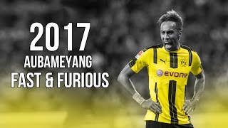 PierreEmerick Aubameyang  Fast amp Furious  Skills amp Goals 2017 HD [upl. by Ruhtra]