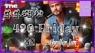 The GG Show  420 Friday with Thriller Jim Comedy 420 420Life VarietyShow [upl. by Illib]