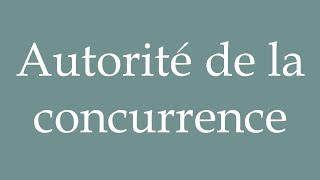 How to Pronounce Autorité de la concurrence Competition Authority in French [upl. by Miriam]