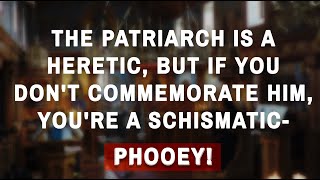 quotThe Patriarch Is A Heretic But If You Dont Commemorate Him Youre A Schismaticquot  Nonsense [upl. by Annhej]