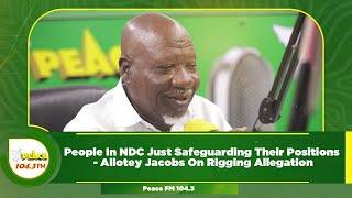 People In NDC Just Safeguarding Their Positions  Allotey Jacobs On Rigging Allegation [upl. by Anallij]