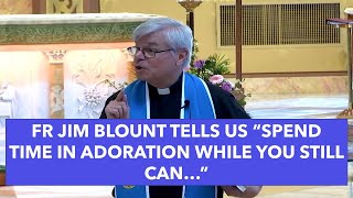 FR JIM BLOUNT TELLS US “SPEND TIME IN ADORATION WHILE YOU STILL CAN…” [upl. by Pazice57]