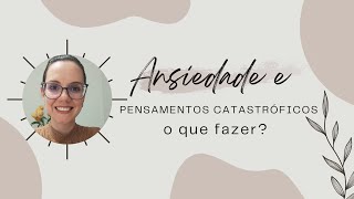 Ansiedade e pensamentos catastróficos o que fazer [upl. by Ebehp]