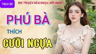 Đọc truyện đêm khuya ngủ ngon quotPHÚ BÀ THÍCH CƯỠI NGỰAquot Truyện tâm sự thầm kín có thật mới nhất 2024 [upl. by Wera]