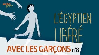 Avec les garçons  Légyptien libéré 813  ARTE Radio Podcast [upl. by Anayit]