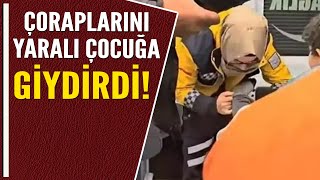 ÇORAPLARINI YARALI ÇOCUĞA GİYDİRDİ [upl. by Yelsehc]