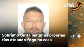 Sobrinho tenta matar as próprias tias ateando fogo na casa enquanto elas dormiam  Cidade Alerta CE [upl. by Orsino236]