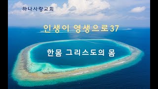 인생이 영생으로 37 한몸 그리스도의 몸 [upl. by Alih]